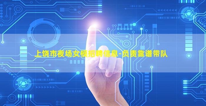 上饶市夜场女模招聘信息-负责靠谱带队